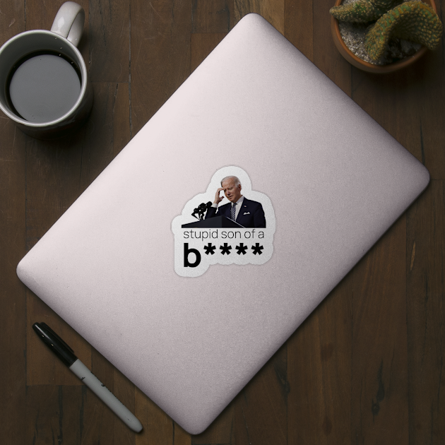 What a Stupid Son of a B - Funny Anti Joe Biden Political by DesignByAmyPort